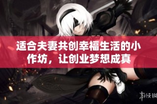适合夫妻共创幸福生活的小作坊，让创业梦想成真