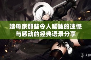 姨母家那些令人唏嘘的遗憾与感动的经典语录分享