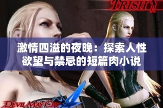 激情四溢的夜晚：探索人性欲望与禁忌的短篇肉小说