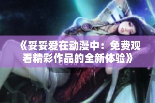 《妥妥爱在动漫中：免费观看精彩作品的全新体验》
