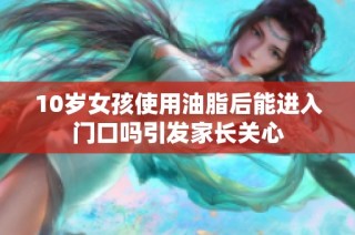 10岁女孩使用油脂后能进入门口吗引发家长关心