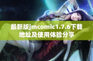最新版jmcomic1.7.6下载地址及使用体验分享