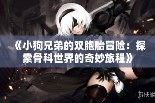 《小狗兄弟的双胞胎冒险：探索骨科世界的奇妙旅程》