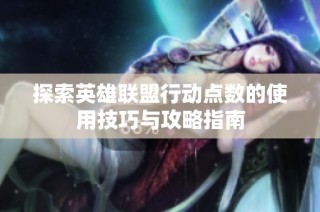 探索英雄联盟行动点数的使用技巧与攻略指南