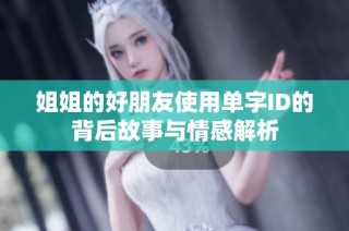 姐姐的好朋友使用单字ID的背后故事与情感解析