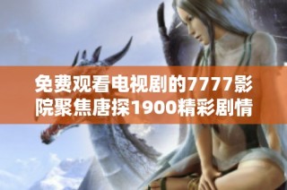 免费观看电视剧的7777影院聚焦唐探1900精彩剧情与角色解析