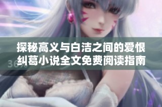 探秘高义与白洁之间的爱恨纠葛小说全文免费阅读指南