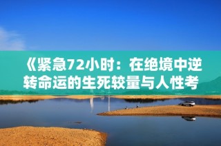 《紧急72小时：在绝境中逆转命运的生死较量与人性考验》