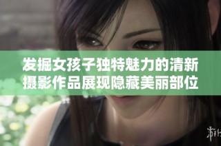 发掘女孩子独特魅力的清新摄影作品展现隐藏美丽部位