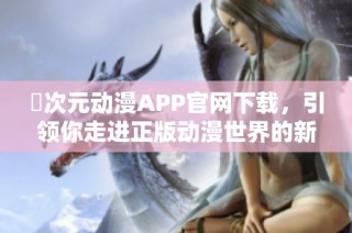 囧次元动漫APP官网下载，引领你走进正版动漫世界的新体验