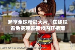 畅享全球精彩大片，在线观看免费观看视频内容指南