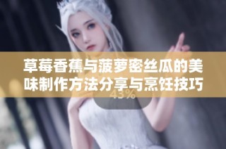 草莓香蕉与菠萝密丝瓜的美味制作方法分享与烹饪技巧