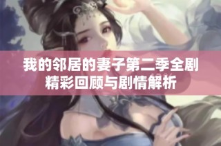 我的邻居的妻子第二季全剧精彩回顾与剧情解析
