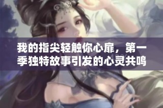 我的指尖轻触你心扉，第一季独特故事引发的心灵共鸣