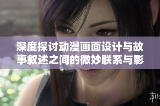 深度探讨动漫画面设计与故事叙述之间的微妙联系与影响