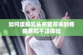 如何缓解乳头夹紧带来的疼痛感和不适体验