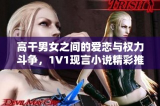 高干男女之间的爱恋与权力斗争，1V1现言小说精彩推荐