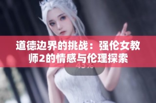 道德边界的挑战：强伦女教师2的情感与伦理探索