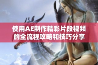 使用AE制作精彩片段视频的全流程攻略和技巧分享
