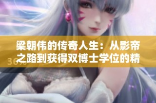 梁朝伟的传奇人生：从影帝之路到获得双博士学位的精彩蜕变