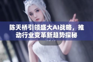 陈天桥引领盛大AI战略，推动行业变革新趋势探秘