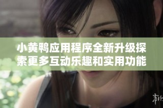 小黄鸭应用程序全新升级探索更多互动乐趣和实用功能