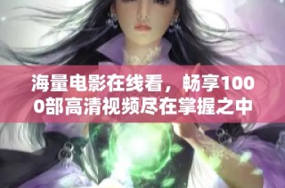 海量电影在线看，畅享1000部高清视频尽在掌握之中