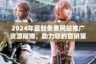2024年最新免费网站推广资源指南，助力您的营销策略提升
