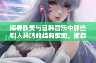 探寻欧美与日韩音乐中那些引人共鸣的经典歌词，捕捉最动人的瞬间