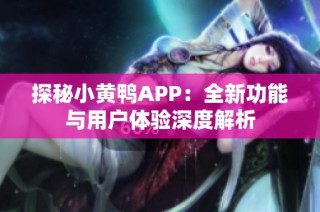 探秘小黄鸭APP：全新功能与用户体验深度解析