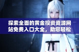 探索全面的黄金投资资源网站免费入口大全，助您轻松获取宝贵信息