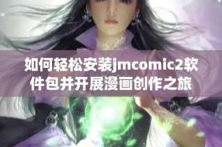 如何轻松安装jmcomic2软件包并开展漫画创作之旅