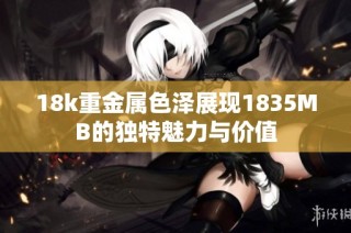 18k重金属色泽展现1835MB的独特魅力与价值
