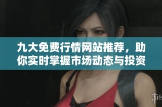 九大免费行情网站推荐，助你实时掌握市场动态与投资机会