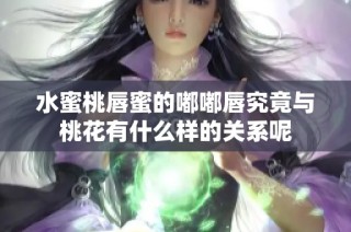 水蜜桃唇蜜的嘟嘟唇究竟与桃花有什么样的关系呢