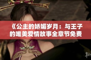 《公主的娇媚岁月：与王子的唯美爱情故事全章节免费阅读》