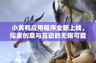 小黄鸭应用程序全新上线，探索创意与互动的无限可能性