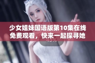 少女姐妹国语版第10集在线免费观看，快来一起探寻她们的故事吧