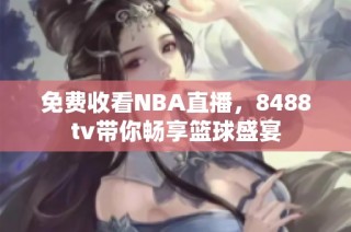免费收看NBA直播，8488tv带你畅享篮球盛宴