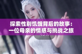 探索性别饥饿背后的故事：一位母亲的情感与挑战之旅