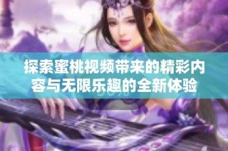 探索蜜桃视频带来的精彩内容与无限乐趣的全新体验