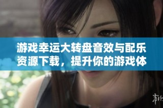 游戏幸运大转盘音效与配乐资源下载，提升你的游戏体验与乐趣