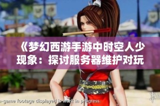 《梦幻西游手游中时空人少现象：探讨服务器维护对玩家生活的影响》