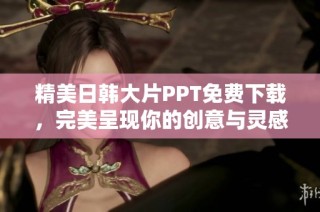 精美日韩大片PPT免费下载，完美呈现你的创意与灵感
