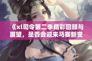 《xl司令第二季精彩回顾与展望，是否会迎来马赛新变化》