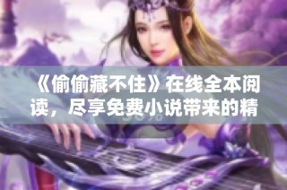 《偷偷藏不住》在线全本阅读，尽享免费小说带来的精彩体验