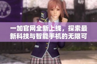 一加官网全新上线，探索最新科技与智能手机的无限可能性