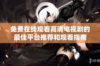 免费在线观看高清电视剧的最佳平台推荐和观看指南