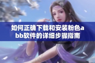 如何正确下载和安装粉色abb软件的详细步骤指南