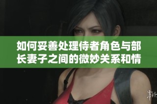 如何妥善处理侍者角色与部长妻子之间的微妙关系和情感纠葛